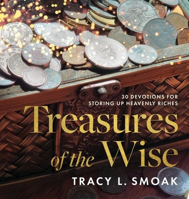 Treasures of the Wise: 30 Devotions for Storing Up Heavenly Riches by Smoak, Tracy L.