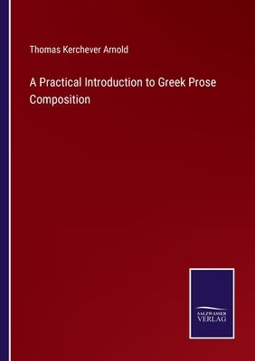 A Practical Introduction to Greek Prose Composition by Arnold, Thomas Kerchever