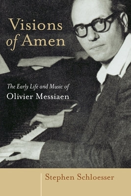 Visions of Amen: The Early Life and Music of Olivier Messiaen by Schloesser, Stephen