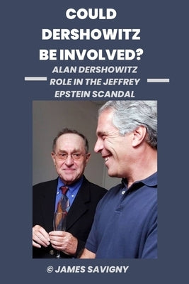 Could Dershowitz Be Involved?: Alan Dershowitz Role in the Jeffrey Epstein Scandal by Savigny, James