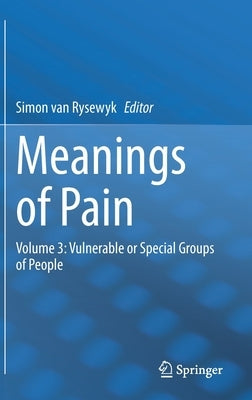 Meanings of Pain: Volume 3: Vulnerable or Special Groups of People by Van Rysewyk, Simon