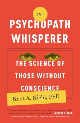 The Psychopath Whisperer: The Science of Those Without Conscience by Kiehl, Kent A.