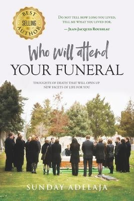 Who Will Attend Your Funeral: Thoughts of Death That Will Open Up New Facets of Life for You by Adelaja, Sunday