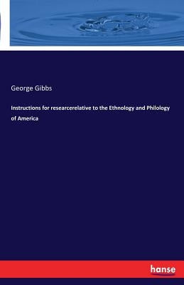Instructions for researcerelative to the Ethnology and Philology of America by Gibbs, George