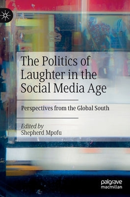 The Politics of Laughter in the Social Media Age: Perspectives from the Global South by Mpofu, Shepherd