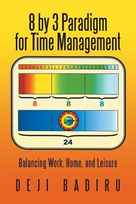 8 by 3 Paradigm for Time Management: Balancing Work, Home, and Leisure by Badiru, Deji