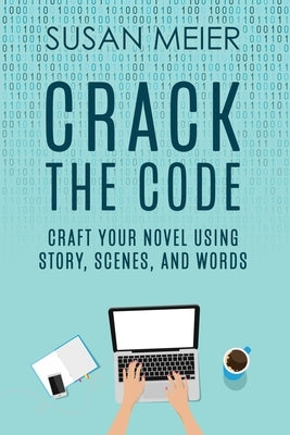 Crack the Code: Craft Your Novel Using Story, Scenes and Words by Meier, Susan