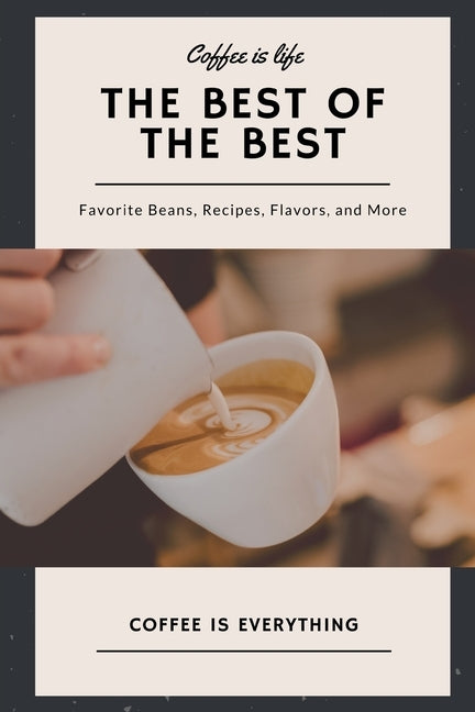 Coffee is Life, The Best of the Best, Favorite Beans, Recipes, Flavors, and More: Coffee is Everything by Journey, Journal