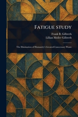 Fatigue Study by Gilbreth, Frank B. (Frank Bunker)
