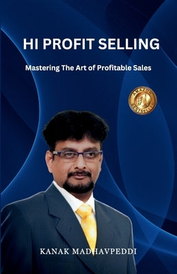 Hi-Profit Selling: Mastering the Art of Profitable Sales by K a N a K M a D H a V P E D D I