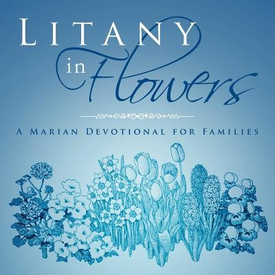 Litany in Flowers: A Marian Devotional for Families by Ottenbreit, W. J.