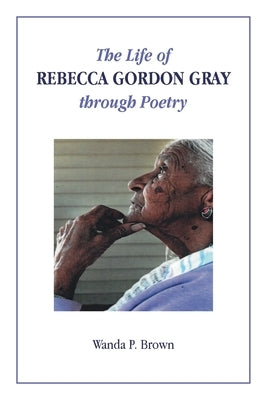 The Life of Rebecca Gordon Gray through Poetry by Brown, Wanda P.