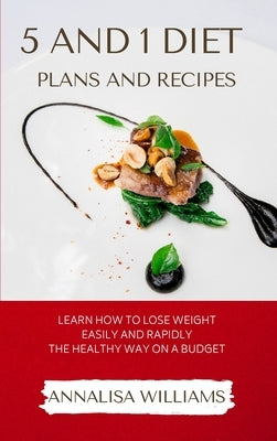 5 and 1 Diet Plans and Recipes: Learn how to Lose Weight Easily and Rapidly the Healthy Way on a Budget by Williams, Annalisa
