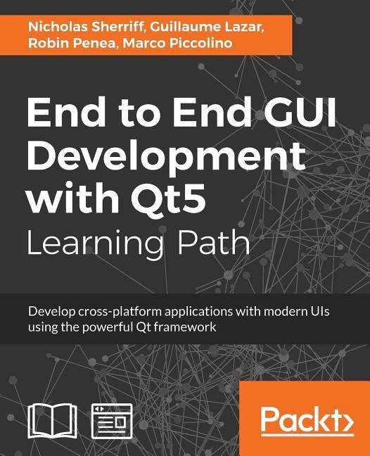 End to End GUI development with Qt5: Develop cross-platform applications with modern UIs using the powerful Qt framework by Sherriff, Nicholas