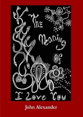 The Meaning of I Love You by Alexander, John