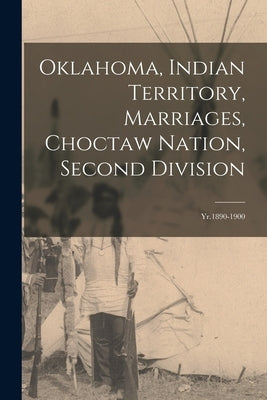 Oklahoma, Indian Territory, Marriages, Choctaw Nation, Second Division: Yr.1890-1900 by Anonymous