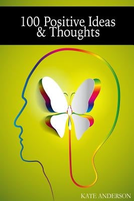 100 Positive Ideas and Thoughts: Brighten Your Day And Your Life! by Anderson, Kate