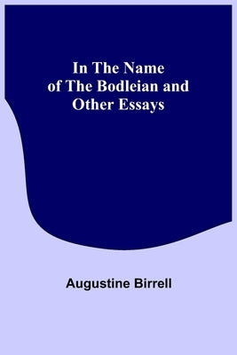 In the Name of the Bodleian and Other Essays by Birrell, Augustine