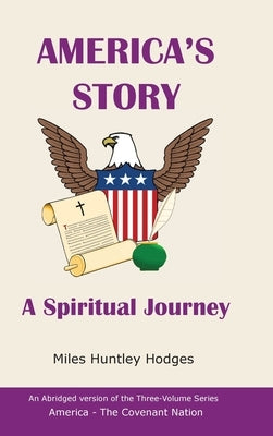 America's Story - A Spiritual Journey: An Abridged Version of the Three-Volume Series, America - The Covenant Nation by Hodges, Miles H.