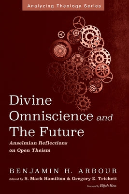 Divine Omniscience and the Future: Anselmian Reflections on Open Theism by Arbour, Benjamin H.