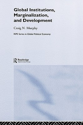 Global Institutions, Marginalization and Development by Murphy, Craig N.