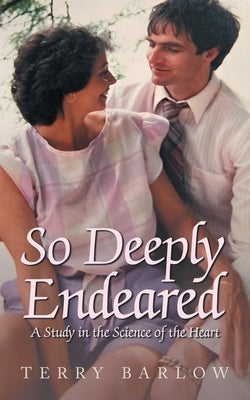 So Deeply Endeared: A Study in the Science of the Heart by Barlow, Terry