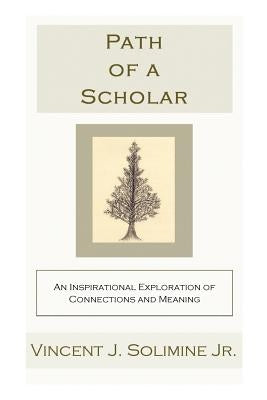 Path of a Scholar: An Inspirational Exploration of Connections and Meaning by Solimine, Vincent J.
