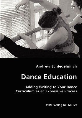 Dance Education - Adding Writing to Your Dance Curriculum as an Expressive Process by Schlegelmilch, Andrew