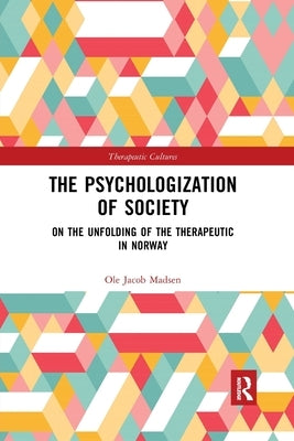 The Psychologization of Society: On the Unfolding of the Therapeutic in Norway by Madsen, Ole Jacob