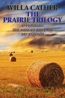 The Prairie Trilogy: O Pioneers!/The Song of the Lark/My Antonia by Cather, Willa
