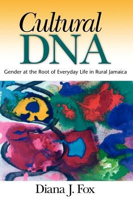 Cultural DNA: Gender at the Root of Everyday Life in Rural Jamaica by Fox, Diana J.