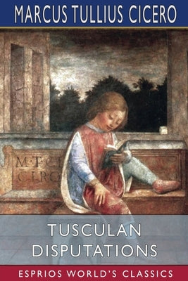 Tusculan Disputations (Esprios Classics): Translated by C. D. Yonge by Cicero, Marcus Tullius