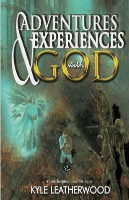 Adventures and Experiences with God: A true inspirational life story by Leatherwood, Kyle