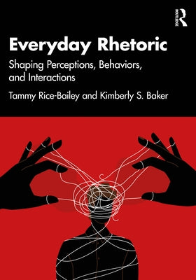 Everyday Rhetoric: Shaping Perceptions, Behaviors, and Interactions by Rice-Bailey, Tammy
