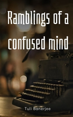 Ramblings of a confused mind by Banerjee, Tuli