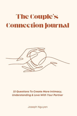 The Couple's Connection Journal: 33 Questions To Create More Intimacy, Understanding & Love With Your Partner by Nguyen, Joseph