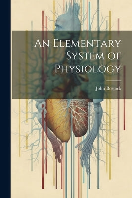 An Elementary System of Physiology by Bostock, John