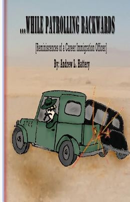 While Patrolling Backwards: Reminiscences of a Career Immigration Officer by Hattery, Andrew L.
