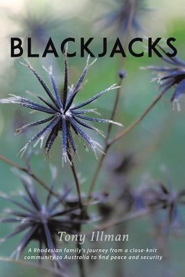 Blackjacks: A Rhodesian Family's Journey from a Close-Knit Community to Australia to Find Peace and Security by Illman, Tony
