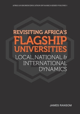 Revisiting Africa's Flagship Universities Local, National and International Dynamics by Ransom, James