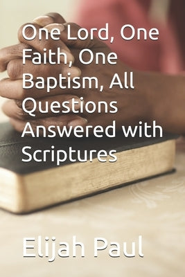 One Lord, One Faith, One Baptism, All Questions Answered with Scriptures by Paul, Elijah