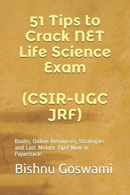 51 Tips to Crack NET Life Science Exam (CSIR-UGC JRF): Books, Online Resources, Strategies and Last Minute Tips! by Goswami, Bishnu