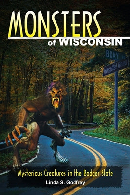 Monsters of Wisconsin: Mysterious Creatures in the Badger State by Godfrey, Linda S.
