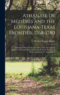 Athanase De Mézières and the Louisiana-Texas Frontier, 1768-1780: Documents Pub. for the First Time, From the Original Spanish and French Manuscripts, by Bolton, Herbert Eugene