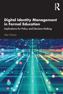 Digital Identity Management in Formal Education: Implications for Policy and Decision-Making by Moran, Alan