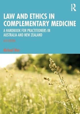 Law and Ethics in Complementary Medicine: A Handbook for Practitioners in Australia and New Zealand by Weir, Michael