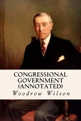 Congressional Government (annotated) by Wilson, Woodrow