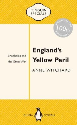 England's Yellow Peril: Sinophobia and the Great War by Witchard, Anne