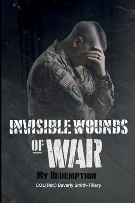Invisible Wounds of War: My Redemption by Smith-Tillery, Col(ret ). Beverly