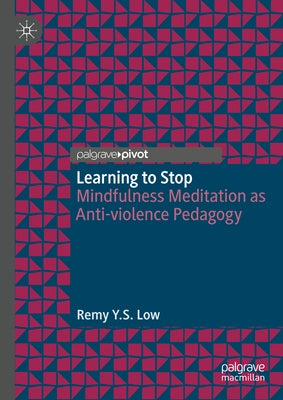 Learning to Stop: Mindfulness Meditation as Anti-Violence Pedagogy by Low, Remy Y. S.